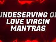 Undeserving of Love Virgin Mantras